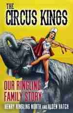 The Circus Kings: Our Ringling Family Story by Henry Ringling North